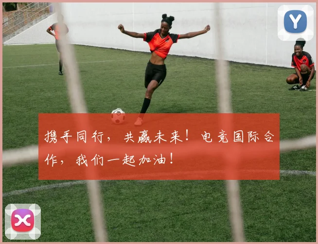 携手同行,共赢未来!电竞国际合作,我们一起加油!