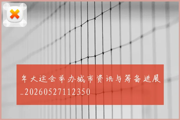 年大运会举办城市资讯与筹备进展_20260527112350