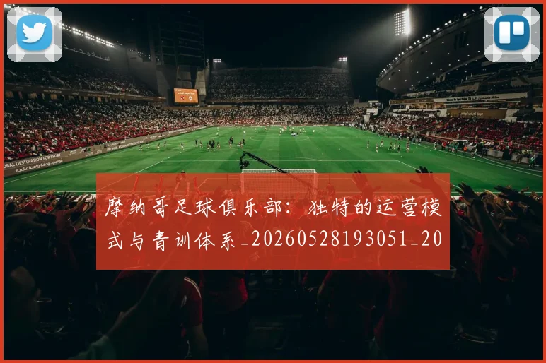 摩纳哥足球俱乐部：独特的运营模式与青训体系_20260528193051_20260609203822