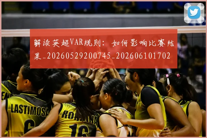 解读英超VAR规则:如何影响比赛结果_20260529200745_20260610170251