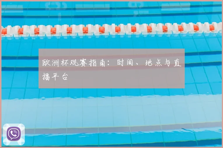 欧洲杯观赛指南:时间、地点与直播平台