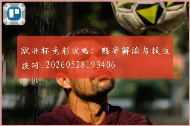 欧洲杯竞彩攻略:赔率解读与投注技巧_20260528193406