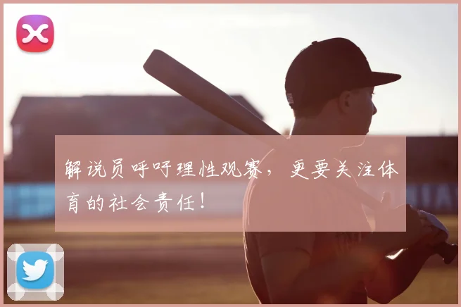 解说员呼吁理性观赛,更要关注体育的社会责任!