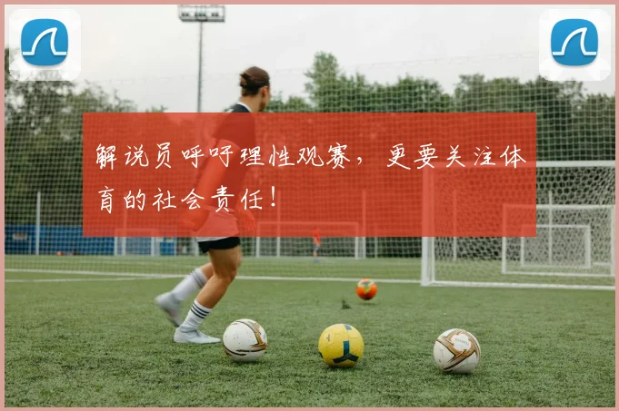 解说员呼吁理性观赛,更要关注体育的社会责任!