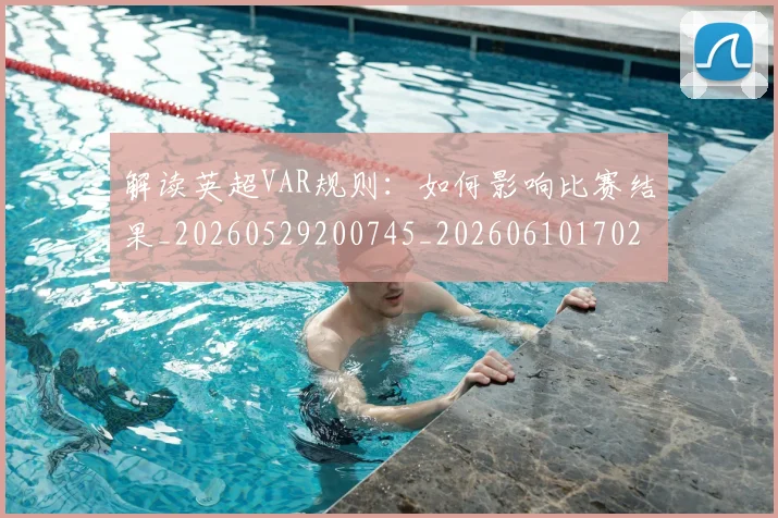 解读英超VAR规则：如何影响比赛结果_20260529200745_20260610170251