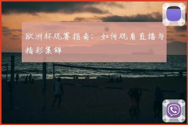 欧洲杯观赛指南:如何观看直播与精彩集锦