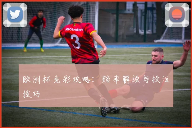欧洲杯竞彩攻略:赔率解读与投注技巧