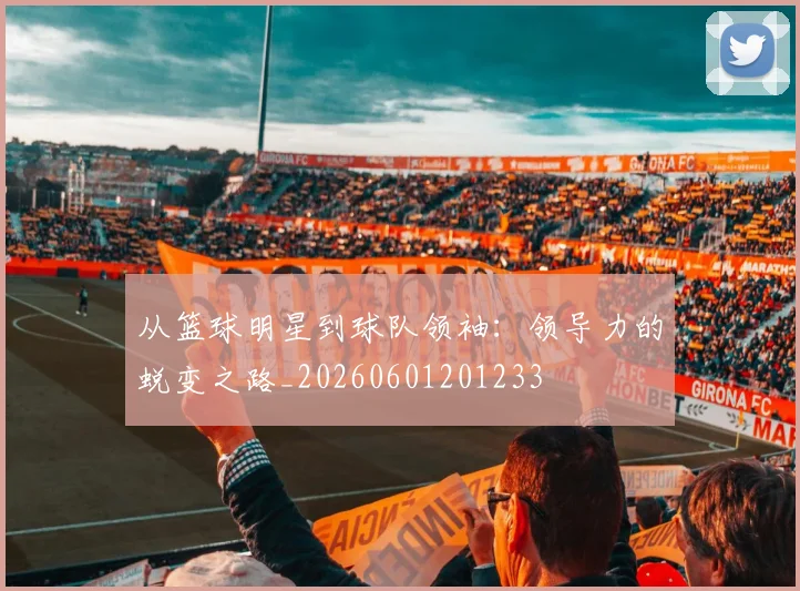 从篮球明星到球队领袖:领导力的蜕变之路_20260601201233