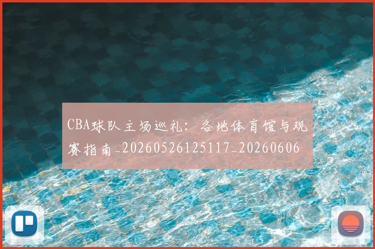 CBA球队主场巡礼:各地体育馆与观赛指南_20260526125117_20260606165251
